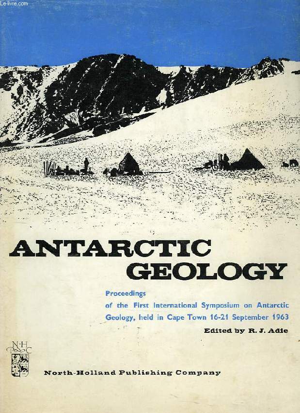 ANTARCTIC GEOLOGY, PROCEEDINGS OF THE FIRST INTERNATIONAL SYMPOSIUM ON ANTARCTIC GEOLOGY, CAPE TOWN, 16-21 SEPT. 1963