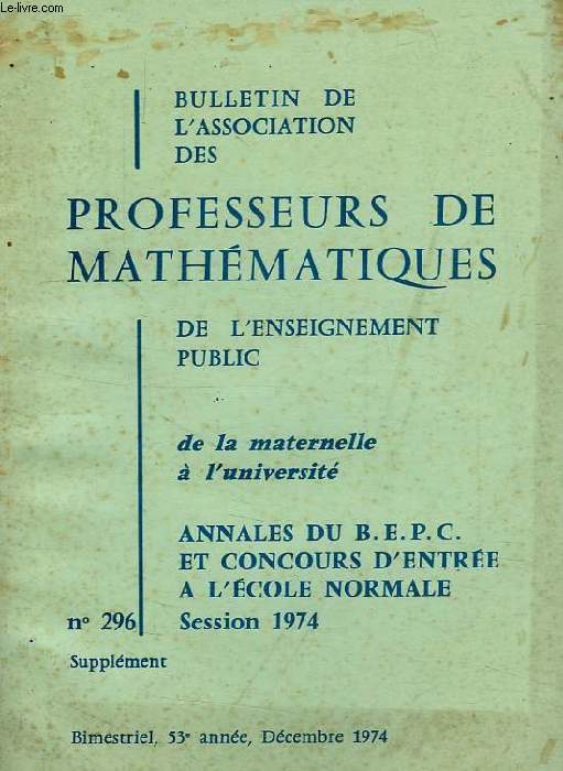 BULLETIN DE L'ASSOCIATION DES PROFESSEURS DE MATHEMATIQUES, 53e ANNEE, N 296, DEC. 1974, ANNALES DU BEPC ET CONCOURS D'ENTREE A L'E.N., SESSION 1974