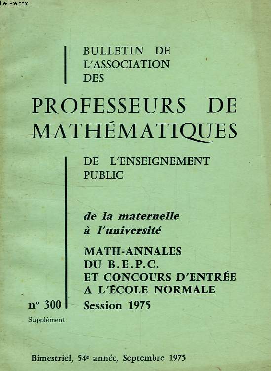 BULLETIN DE L'ASSOCIATION DES PROFESSEURS DE MATHEMATIQUES, 54e ANNEE, N 300, SEPT. 1975, ANNALES DU BEPC ET CONCOURS D'ENTREE A L'E.N., SESSION 1975