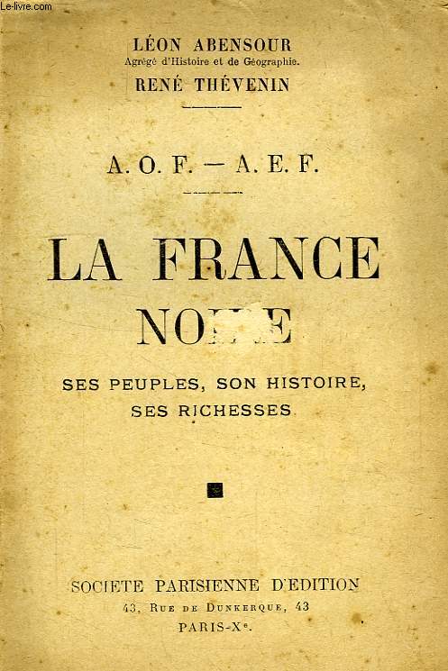 A.O.F., A.E.F., LA FRANCE NOIRE, SES PEUPLES, SON HISTOIRE, SES RICHESSES