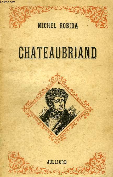 CHATEAUBRIAND, L'HOMME EPRIS DE GRANDEUR