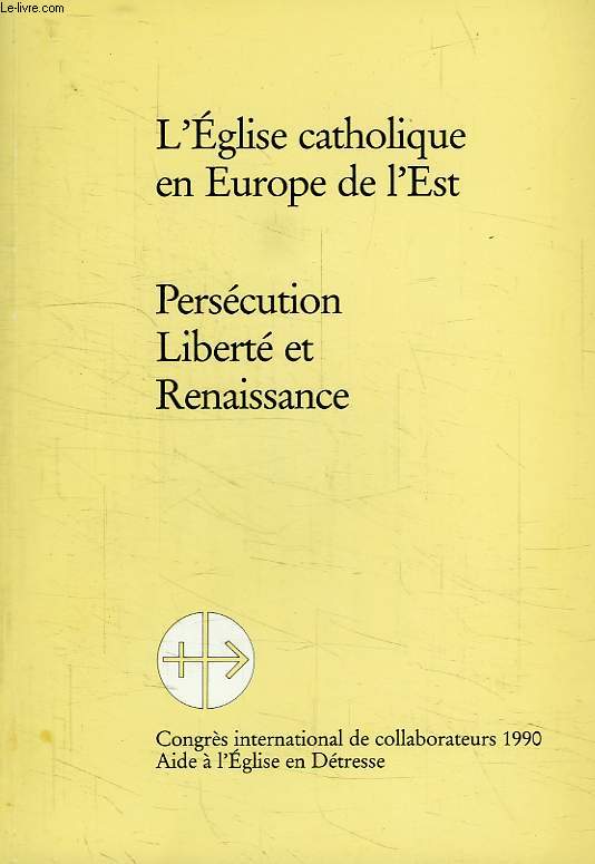 L'EGLISE CATHOLIQUE EN EUROPE DE L'EST, PERSECUTION, LIBERTE ET RENAISSANCE