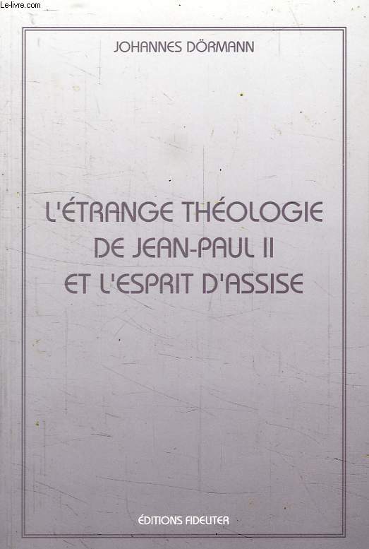 L'ETRANGE THEOLOGIE DE JEAN-PAUL II ET L'ESPRIT D'ASSISE, TOME I, DU 2e CONCILE DU VATICAN A L'ELECTION PAPALE