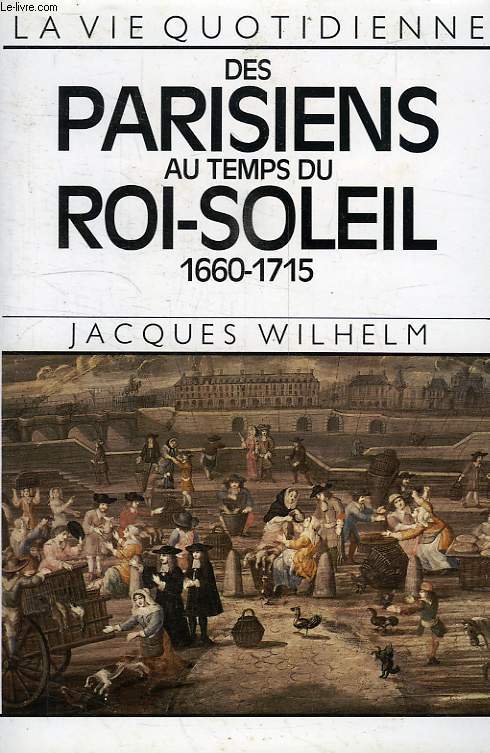 LA VIE QUOTIDIENNE DES PARISIENS AU TEMPS DU ROI SOLEIL, 1660-1715
