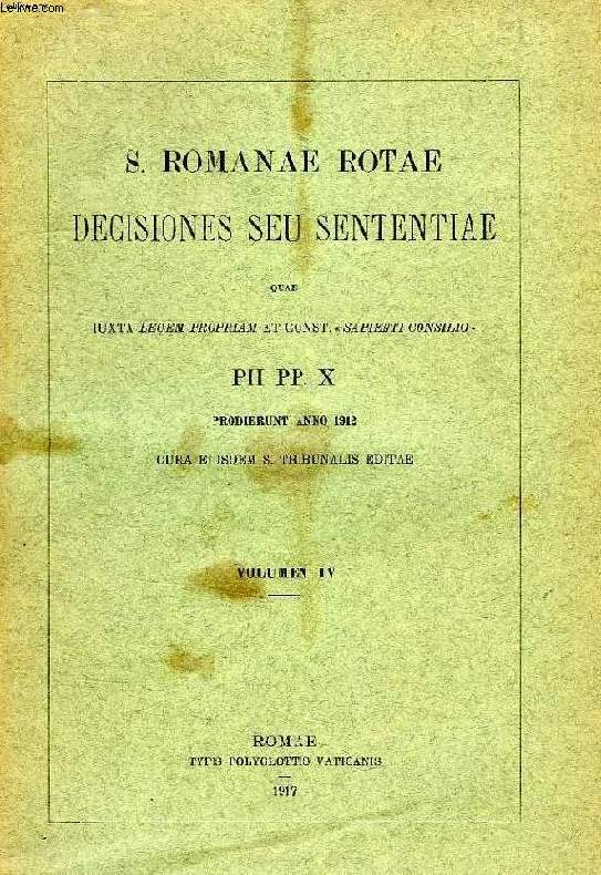 S. ROMANE ROTAE DECISIONES SEU SENTENTIAE QUAE IUXTA LEGEM PROPRIAM ET CONST. 'SAPIENTI CONSILIO' PII PP. X PRODIERUNT ANNO 1912, VOLUMEN IV