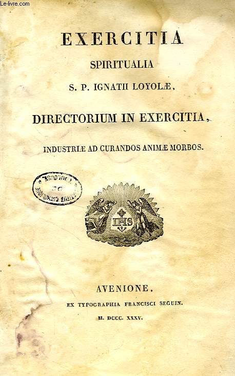 EXERCITIA SPIRITUALIA S. P. IGNATII LOYOLAE DIRECTORIUM IN EXERCITIA, INDUSTRIAE AD CURANDOS ANIMAE MORBOS