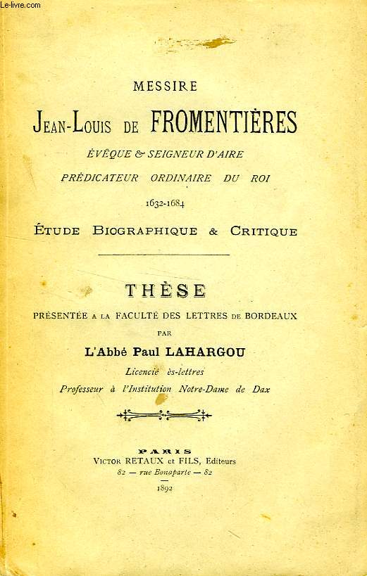 MESSIRE JEAN-LOUIS DE FROMENTIERES, EVEQUE & SEIGNEUR D'AIRE, PREDICATEUR DU ROI, 1632-1684, ETUDE BIOGRAPHIQUE & CRITIQUE (THESE)