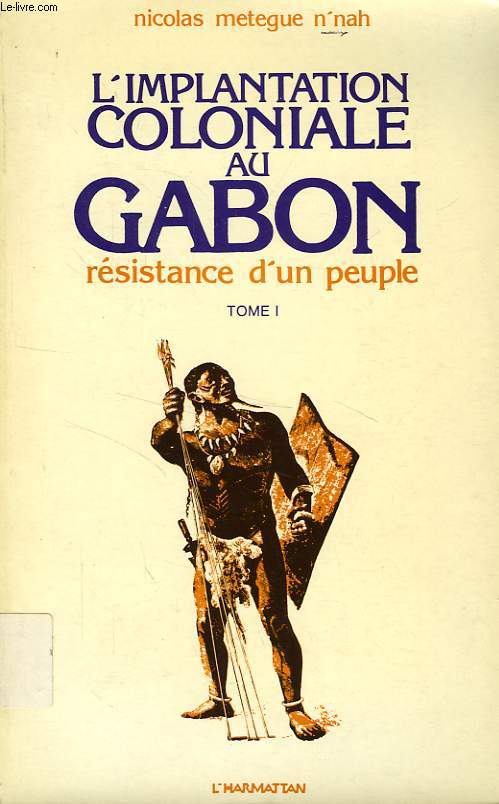 L'IMPLANTATION COLONIALE AU GABON, RESISTANCE D'UN PEUPLE (1838-1960), TOME I