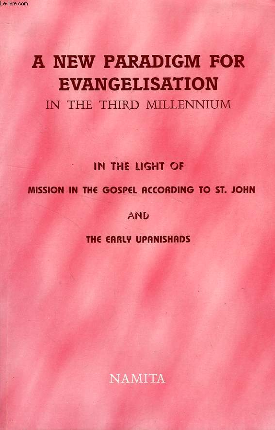 A NEW PARADIGM FOR EVANGELISATION IN THE THIRD MILLENIUM, IN THE LIGHT OF MISSION IN THE GOSPEL ACCORDING TO St. JOHN AND THE EARLY UPANISHADS