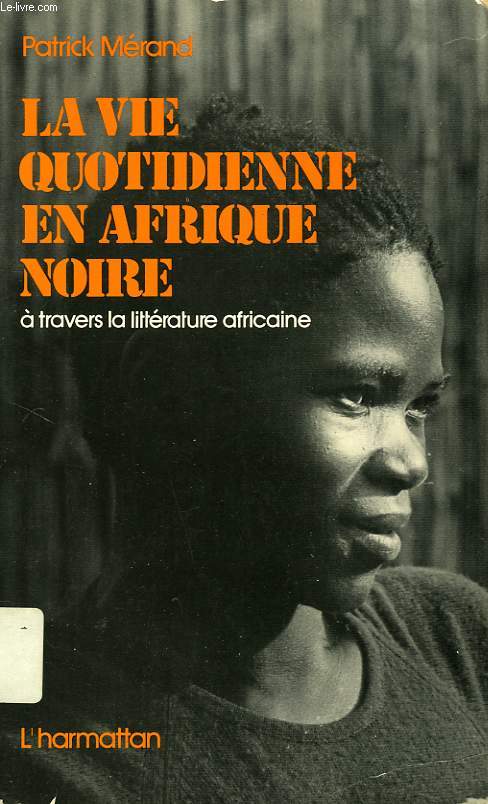 LA VIE QUOTIDIENNE EN AFRIQUE NOIRE, A TRAVERS LA LITTERATURE AFRICAINE D'EXPRESSION FRANCAISE