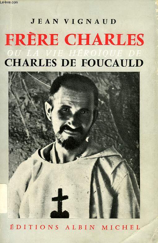 FRERE CHARLES, OU LA VIE HEROIQUE DE CHARLES DE FOUCAULD