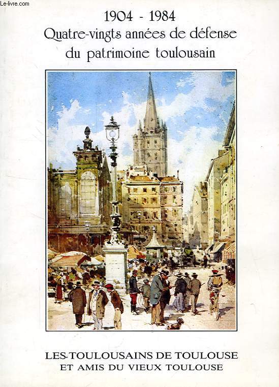 1904-1984, QUATRE-VINGT ANNEES DE DEFENSE DU PATRIMOINE TOULOUSAIN (CATALOGUE)