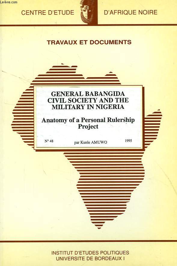 CEAN, TRAVAUX ET DOCUMENTS, N 48, 1995, GENERAL BABANGIDA CIVIL SOCIETY AND THE MILITARY IN NIGERIA, ANATOMY OF A PERSONAL RULERSHIP PROJECT