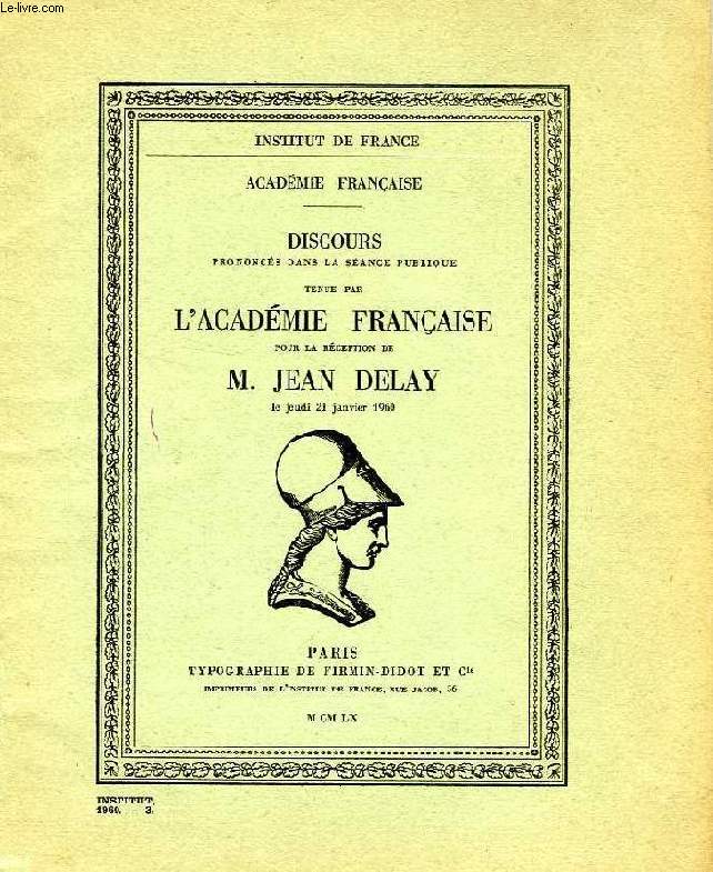 DISCOURS PRONONCES DANS LA SEANCE PUBLIQUE TENUE PAR L'ACADEMIE FRANCAISE, POUR LA RECEPTION DE M. JEAN DELAY, LE JEUDI 21 JAN. 1960