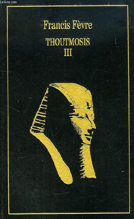 THOUTMOSIS III, OU L'APOGEE DE L'EGYPTE