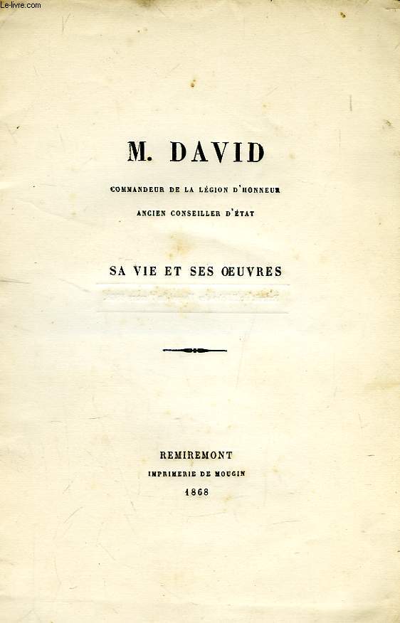 M. DAVID, COMMANDEUR DE LA LEGION D'HONNEUR, ANCIEN CONSEILLER D'ETAT, SA VIE ET SES OEUVRES