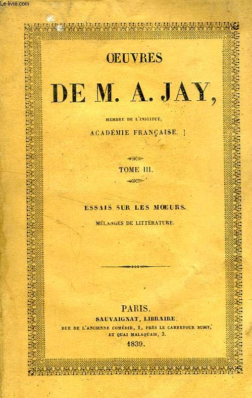 OEUVRES DE M. A. JAY, TOME III, ESSAIS SUR LES MOEURS, MELANGES DE LITTERATURE