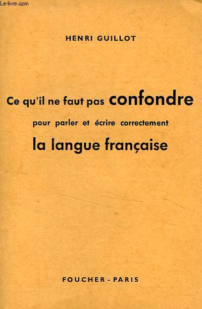 CE QU'IL NE FAUT PAS CONFONDRE POUR PARLER ET ECRIRE CORRECTEMENT LA LANGUE FRANCAISE