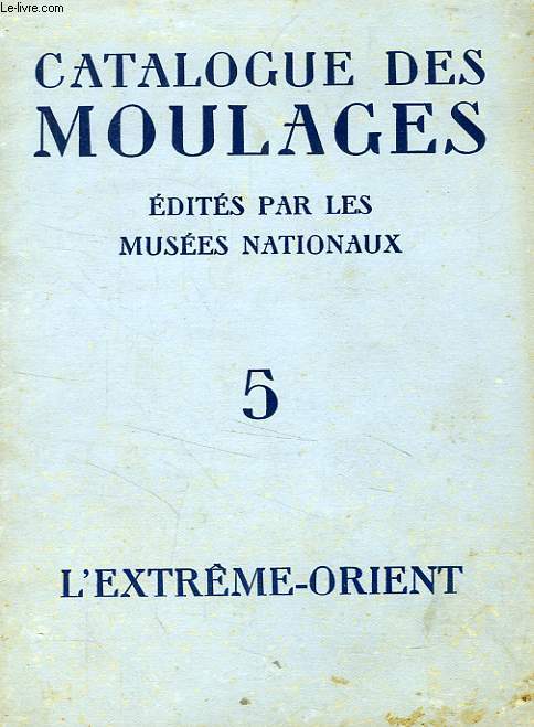 CATALOGUE DES MOULAGES EDITES PAR LES MUSEES NATIONAUX, TOME 5, L'EXTREME-ORIENT