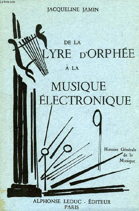 DE LA LYRE D'ORPHEE A LA MUSIQUE ELECTRONIQUE, HISTOIRE GENERALE DE LA MUSIQUE