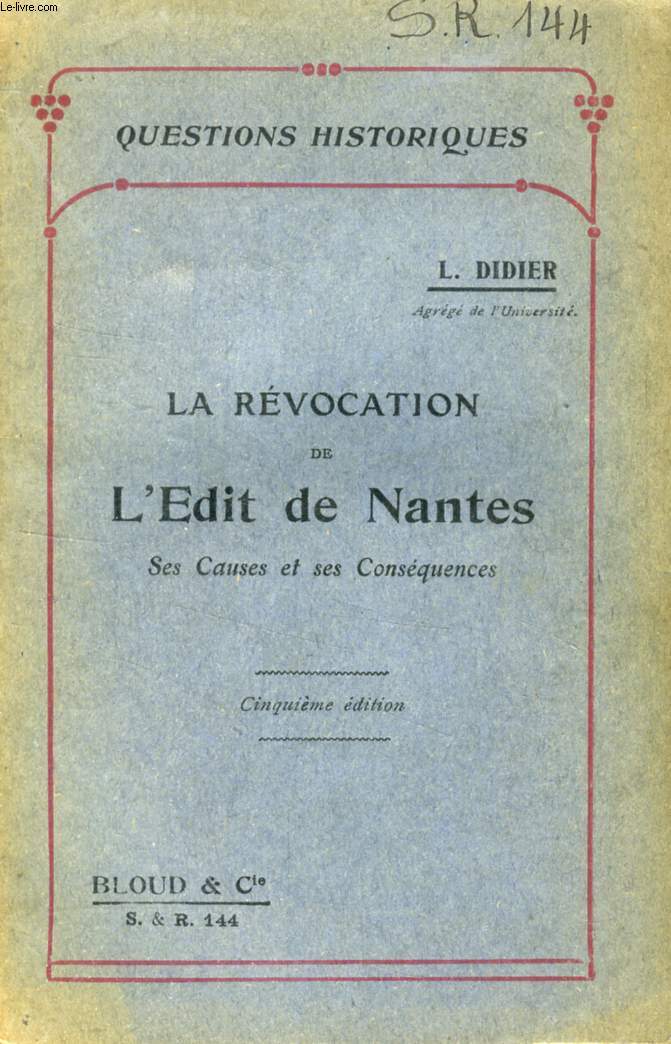 LA REVOCATION DE L'EDIT DE NANTES, SES CAUSES ET SES CONSEQUENCES (QUESTIONS HISTORIQUES, N 144)