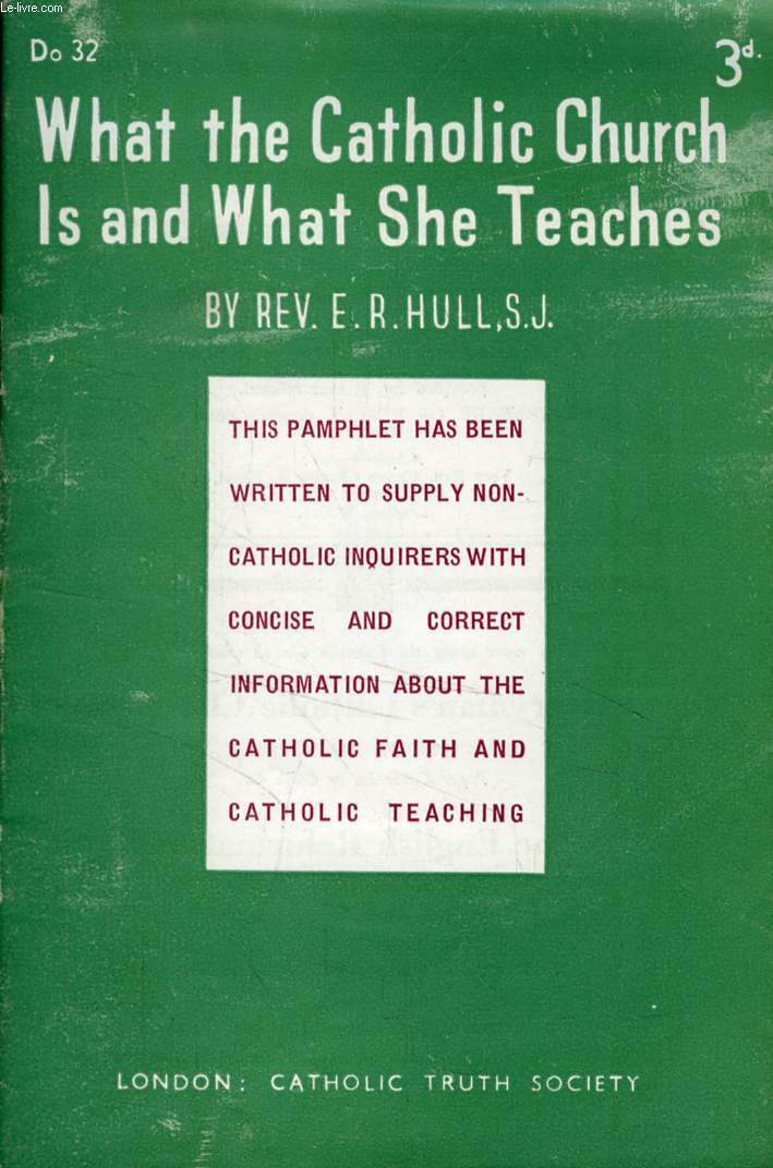 WHAT THE CATHOLIC CHURCH IS AND WHAT SHE TEACHES