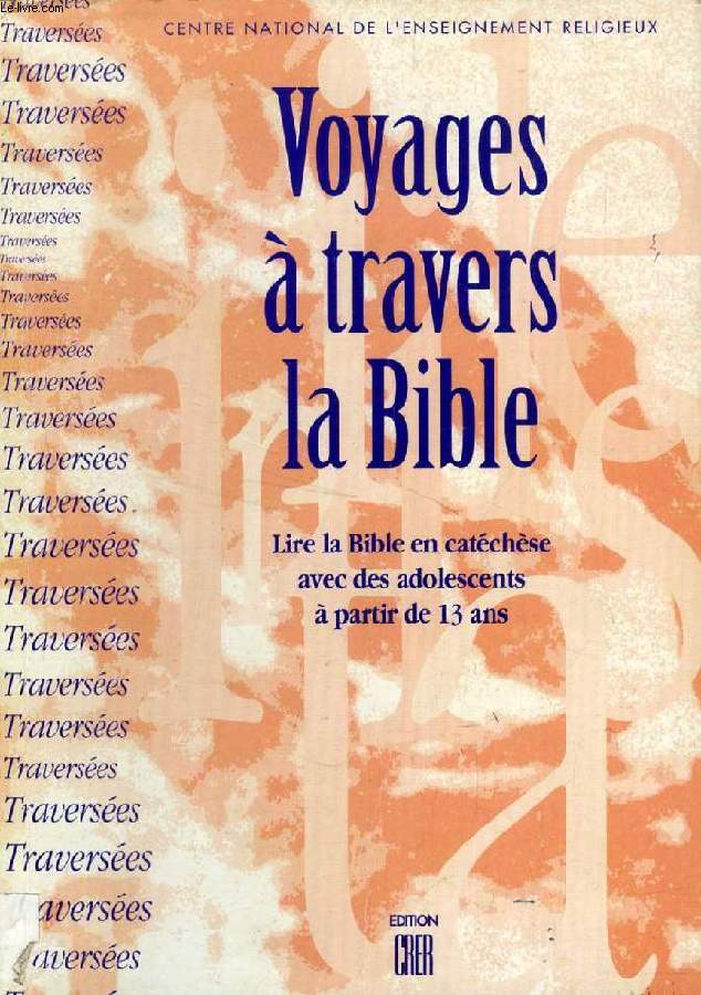VOYAGES A TRAVERS LA BIBLE, LIRE LA BIBLE EN CATECHESE AVEC DES ADOLESCENTS A PARTIE DE 13 ANS