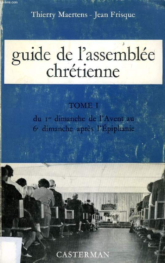 GUIDE DE L'ASSEMBLEE CHRETIENNE, TOME I, DU Ier DIMANCHE DE l'AVENT AU 6e DIMANCHE APRES L'EPIPHANIE