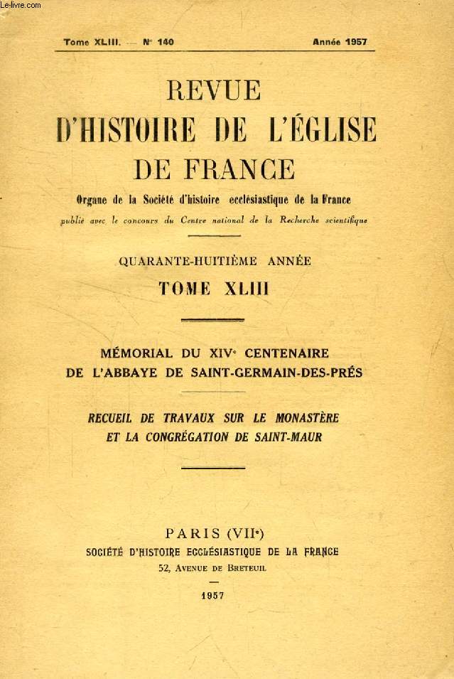 REVUE D'HISTOIRE DE L'EGLISE DE FRANCE, TOME XLIII, N 140, 1957, MEMORIAL DU XIVe CENTENAIRE DE L'ABBAYE DE SAINT-GERMAIN-DES-PRES, RECUEIL DE TRAVAUX SUR LE MONASTERE ET LA CONGREGATION DE SAINT-MAUR