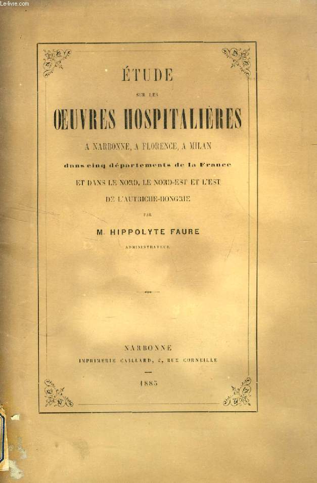 ETUDE SUR LES OEUVRES HOSPITALIERES A NARBONNE, A FLORENCE, A MILAN, DANS CINQ DEPARTEMENTS DE LA FRANCE ET DANS LE NORD, LE NORD-EST ET L'EST DE L'AUTRICHE-HONGRIE