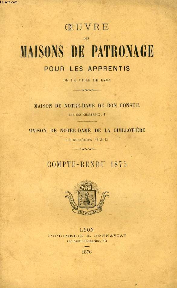 OEUVRE DES MAISONS DE PATRONAGE POUR LES APPRENTIS DE LA VILLE DE LYON, MAISON DE NOTRE-DAME DE BON CONSEIL, MAISON DE NOTRE-DAME DE LA GUILLOTIERE, COMPTE RENDU 1875