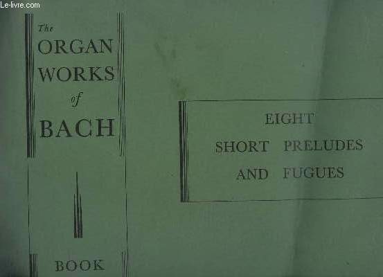 THE ORGAN WORKS OF BACH - TOME 1 - EIGHT SHORT PRELUDES AND FUGUES.