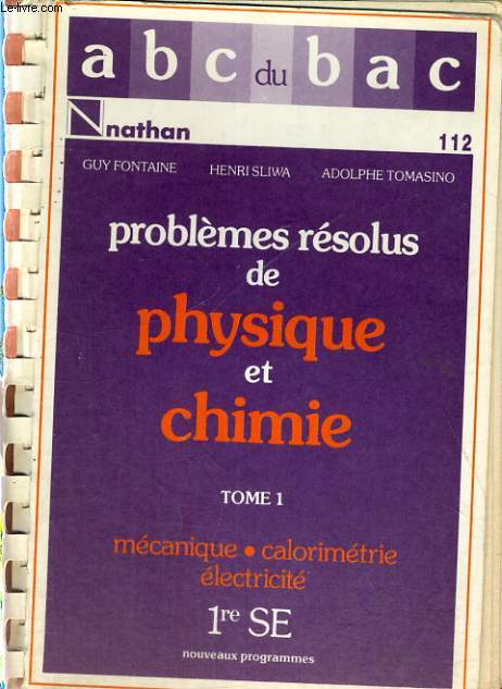 PROBLEMES RESOLUS DE PHYSIQUE ET CHIMIE - TOME1 NOUVEAUX PROGRAMMES - 1ER SE - MECANIQUE - CALORIMETRIE ELECTRICITE.