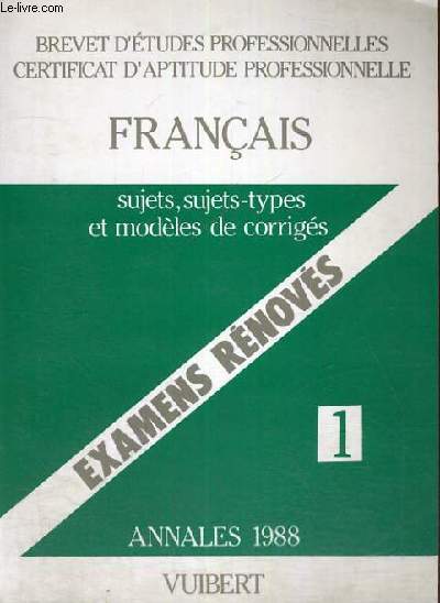 BREVET D'ETUDES PROFESSIONNELLES CERTIFICAT D'APTITUDE PROFESSIONNELLE - FRANCAIS - SUJETS,SUJETS-TYPES ET MODELES DE CORRIGES - EXAMENS RENOVES - N 1 - ANNALES 1988