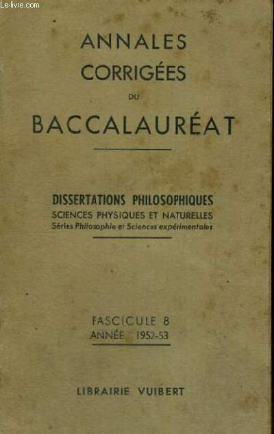 ANNALES CORRIGEES DU BACCALAUREAT - DISSERTATIONS PHILOSOPHIQUES SCIENCES PHYSIQUES ET NATURELLES - SERIE PHILOSOPHIQUE ET SCIENCE EXPERIMENTALES - FASCICULE 8 - ANNEE 1952-53