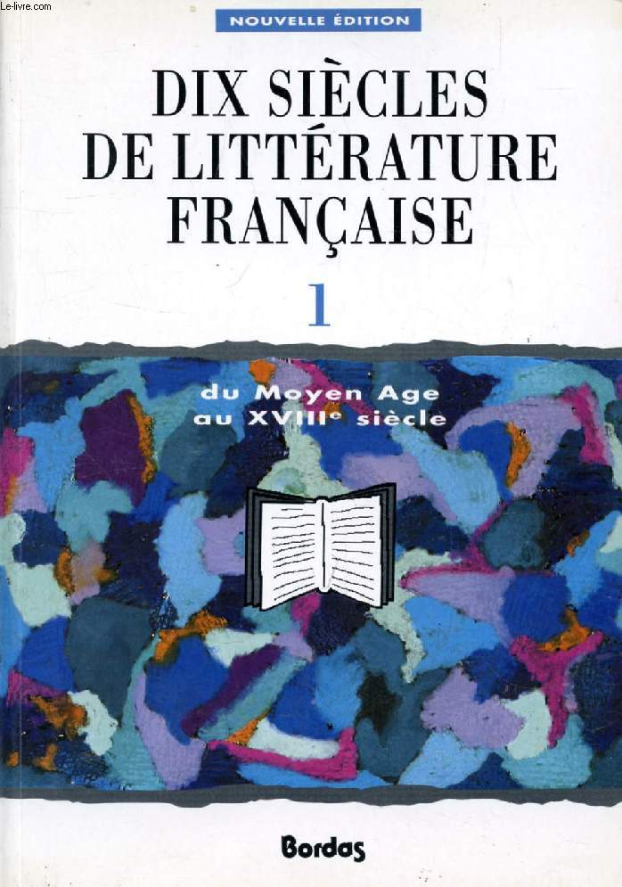 DIX SIECLES DE LITTERATURE FRANCAISE, 1, DU MOYEN AGE AU XVIIIe SIECLE