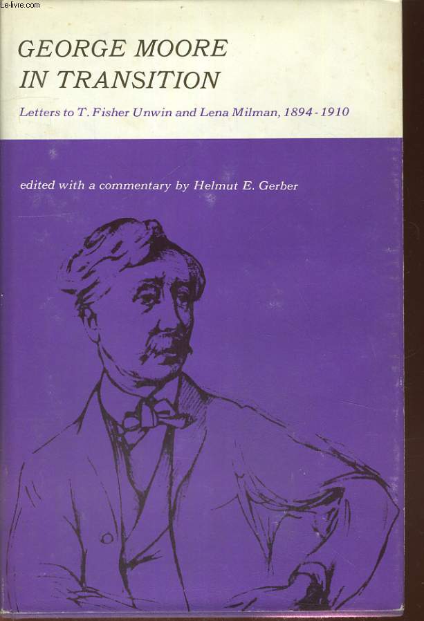 GEORGE MOORE IN TRANSITION, LETTERS TO T. FISHER UNWIN AND LENA MILMAN, 1894-1910