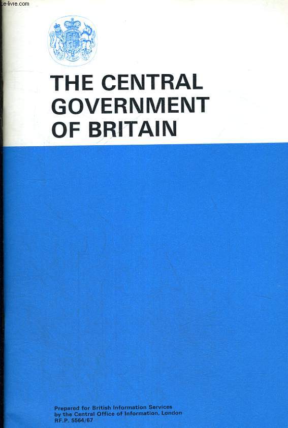THE CENTRAL GOVERNMENT IN BRITAIN. PREPARED FOR BRITISH INFORMATION SERVICES BY THE CENTRAL OFFICE OF INFORMATION