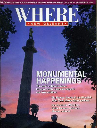 WHERE NEW ORLEANS. SEPTEMBER 1996. YOUR BEST SOURCE FOR SHOPPING, DINING ENTERTAINMENT & MAPS. MONUMENTAL HAPPENINGS. THE CITY'S CULTURAL SEASON KICKS OFF WITH CLASSICAL CONCERTS AND NEW EXHIBITS. ...