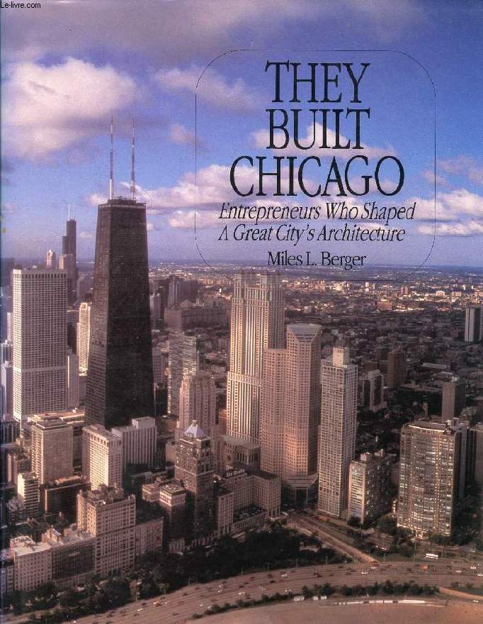 THEY BUILT CHICAGO, ENTREPRENEURS WHO SHAPED A GREAT CITY'S ARCHITECTURE