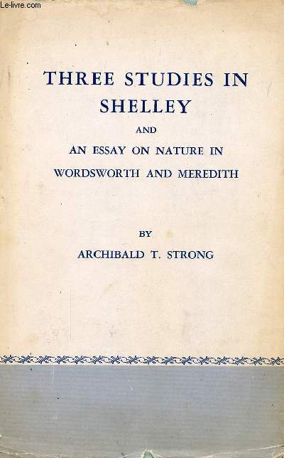 THREE STUDIES IN SHELLEY, AND AND ESSAY ON NATURE IN WORDSWORTH AND MEREDITH