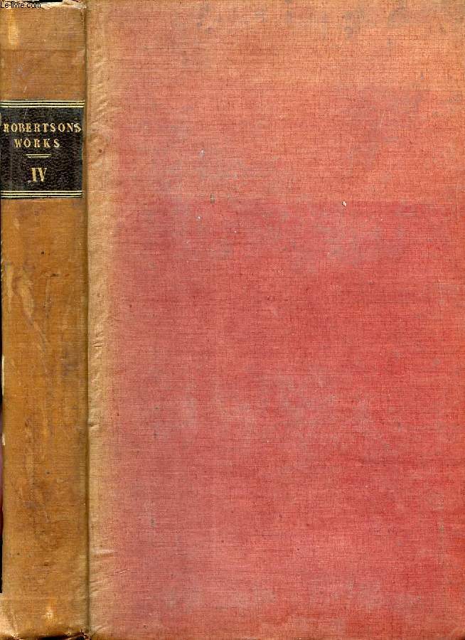 THE WORKS OF WILLIAM ROBERTSON, D.D., VOL. IV, WITH AN ACCOUNT OF HIS LIFE AND WRITINGS