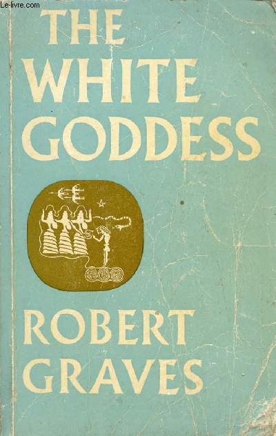 THE WHITE GODDESS, A HISTORICAL GRAMMAR OF POETIC MYTH