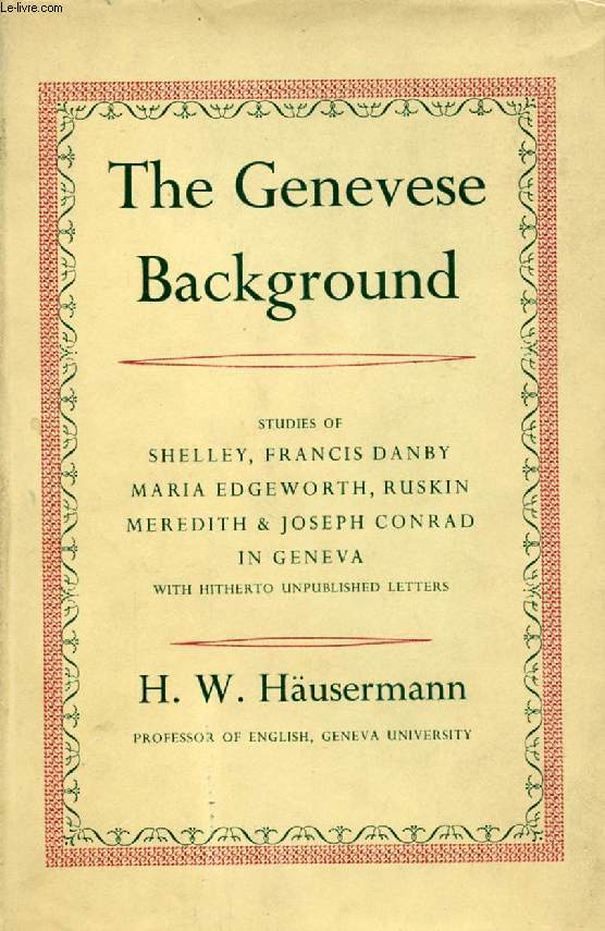 THE GENEVESE BACKGROUND, STUDIES OF SHELLEY, FRANCIS DANBY, MARIA EDGEWORTH, RUSKIN, MEREDITH, AND JOSEPH CONRAD IN GENEVA