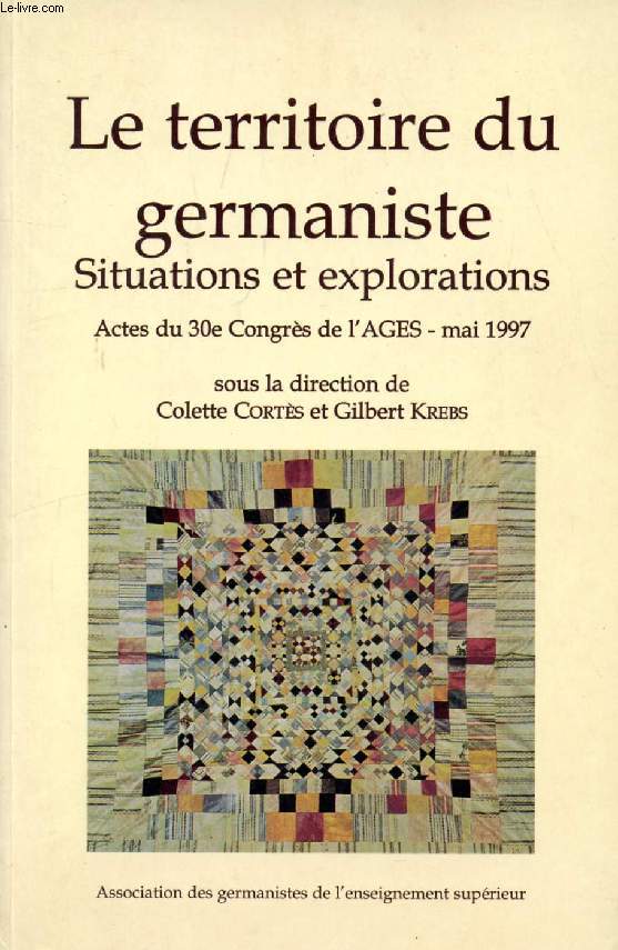 LE TERRITOIRE DU GERMANISTE, SITUATIONS ET EXPLORATIONS, Actes du 30e Congrs de l'AGES, Paris et Nanterre, 22-24 Mai 1997