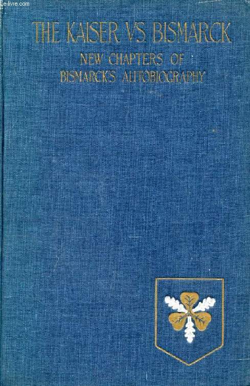 THE KAISER Vs. BISMARCK, Suppressed Letters by the Kaiser And New Chapters From the Autobiography of The Iron Chancellor