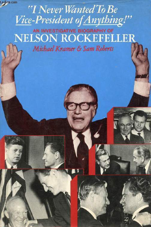 I NEVER WANTED TO BE VICE-PRESIDENT OF ANYTHING !, An Investigative Biography of Nelson ROCKEFELLER