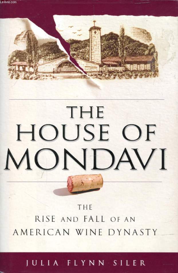 THE HOUSE OF MONDAVI, The Rise and Fall of an American Wine Dynasty