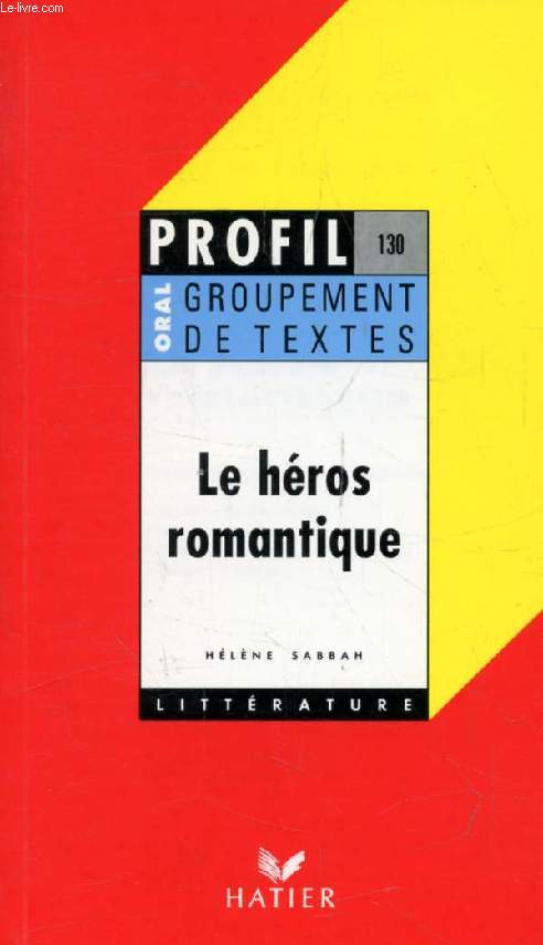 LE HEROS ROMANTIQUE, GROUPEMENT DE TEXTES (Profil Littrature, Oral de Franais, 130)