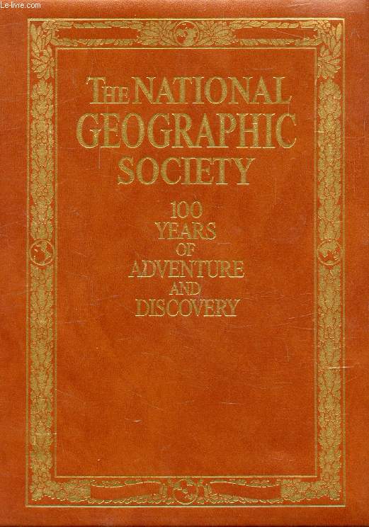 THE NATIONAL GEOGRAPHIC SOCIETY, 100 YEARS OF ADVENTURE AND DISCOVERY